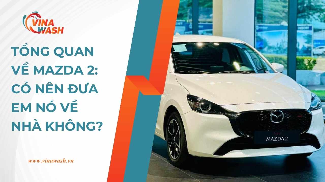 Tổng quan về Mazda 2: Có nên đưa em nó về nhà không?