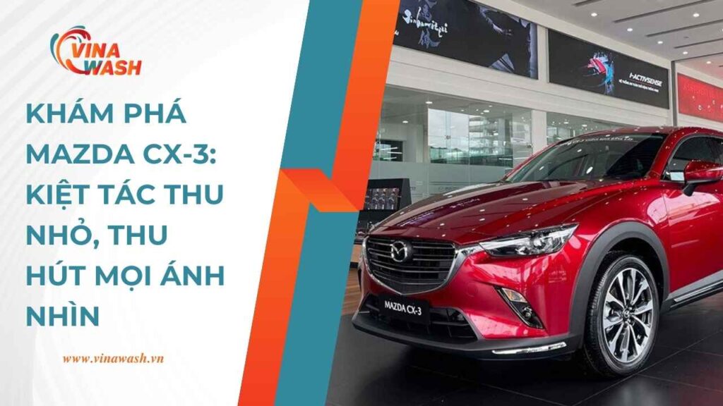 Khám phá Mazda CX-3: Kiệt tác thu nhỏ, thu hút mọi ánh nhìn