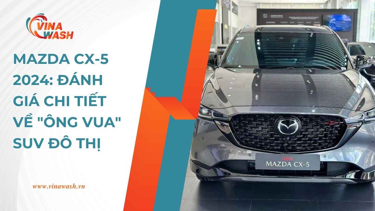 Mazda CX-5 2024: Đánh giá chi tiết về "ông vua" đô thị