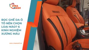 Bọc ghế da ô tô nên chọn loại nào? 6 kinh nghiệm xương máu giúp bạn chọn da bọc ghế ô tô đẹp và bền nhất – VinaWash.vn.