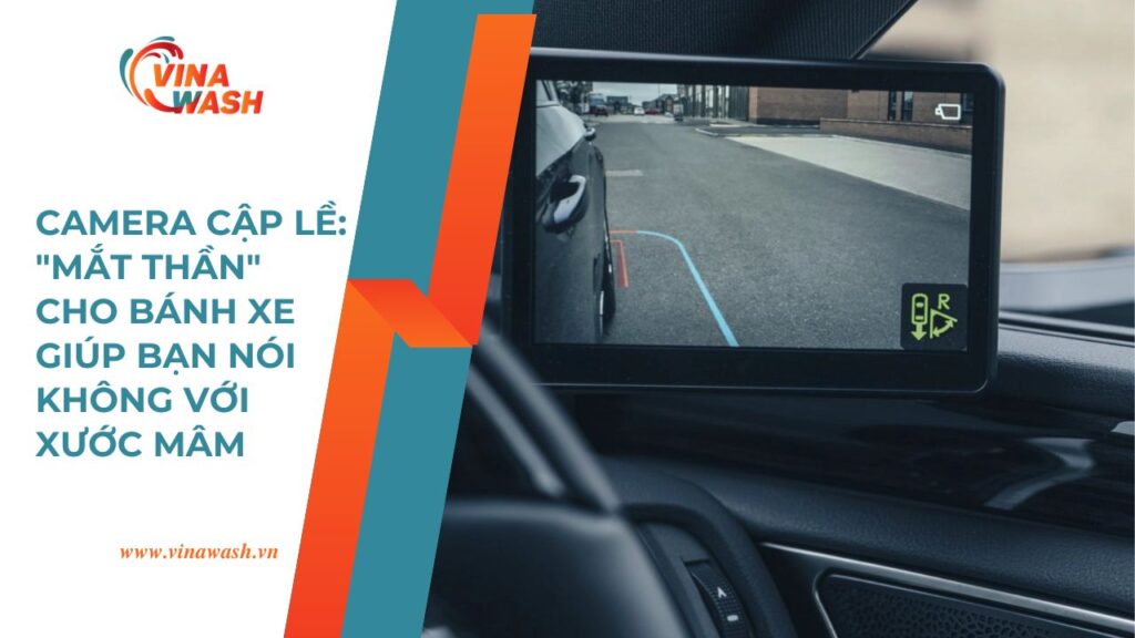 Camera cập lề – mắt thần hỗ trợ quan sát bánh xe giúp tài xế tránh trầy xước mâm, sản phẩm tại VinaWash.