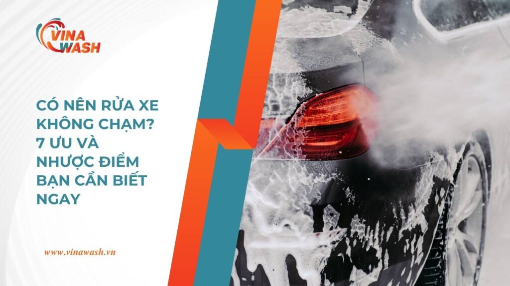 Có nên rửa xe không cham, ưu nhược điểm rửa xe không chạm.