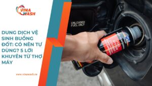 Dung dịch vệ sinh buồng đốt: Có nên tự dùng? 5 lời khuyên từ thợ máy giúp bảo vệ động cơ và kéo dài tuổi thọ xe – VinaWash.vn.