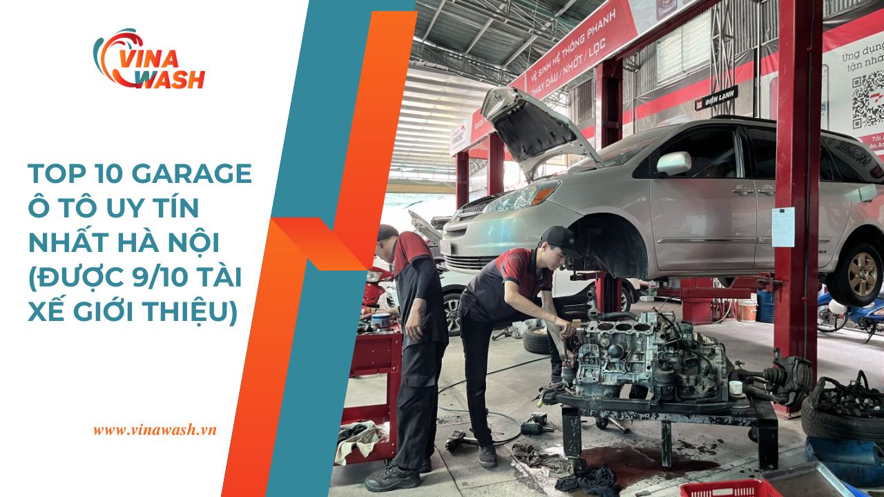 Top 10 garage ô tô uy tín nhất Hà Nội được VinaWash tổng hợp, được 9/10 tài xế giới thiệu