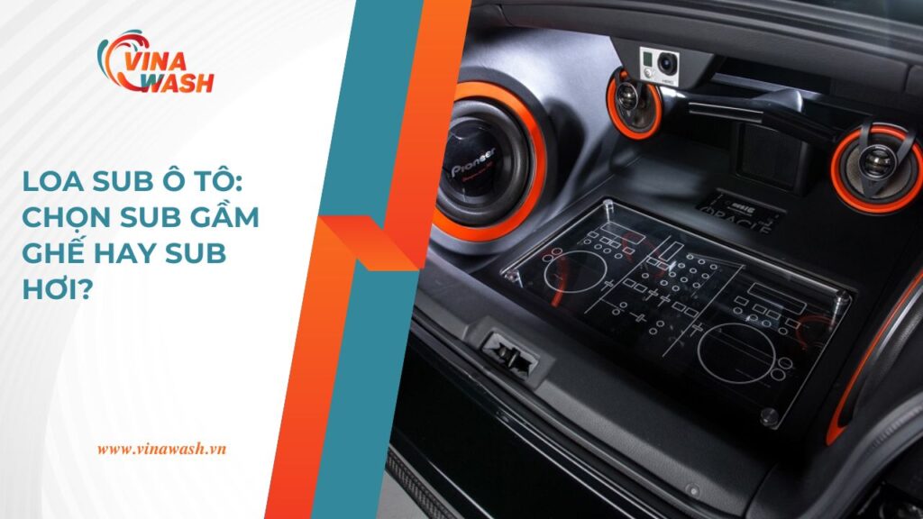 So sánh các loại loa sub ô tô – lựa chọn giữa sub gầm ghế và sub hơi phù hợp với từng dòng xe.