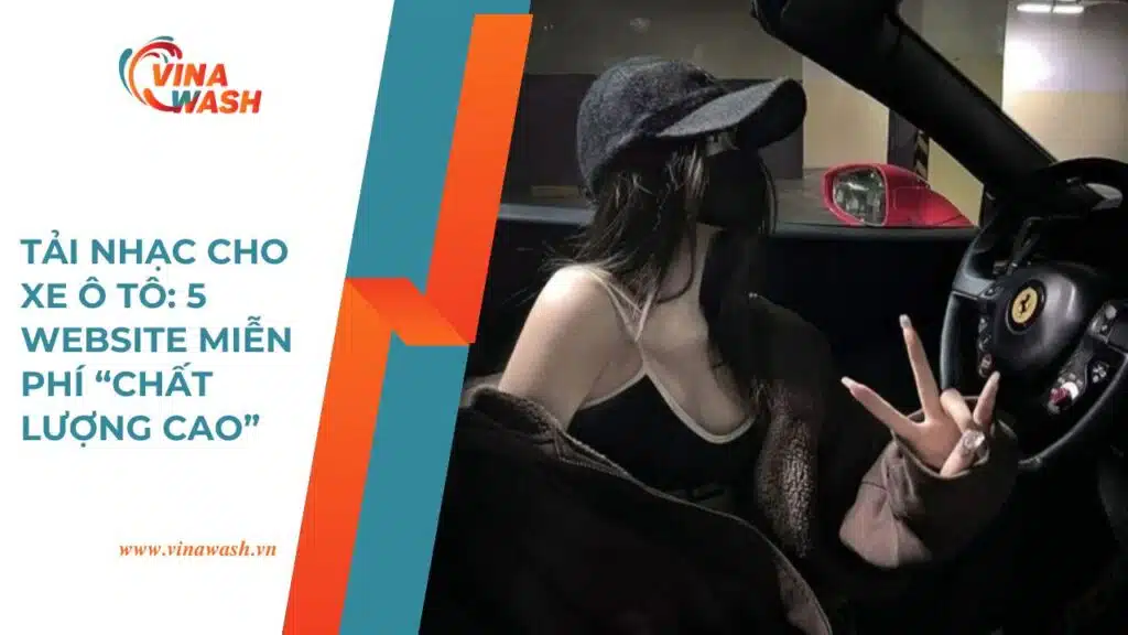 Tải nhạc cho xe ô tô tại VinaWash – gợi ý 5 website miễn phí giúp bạn nghe nhạc chất lượng cao khi lái xe.