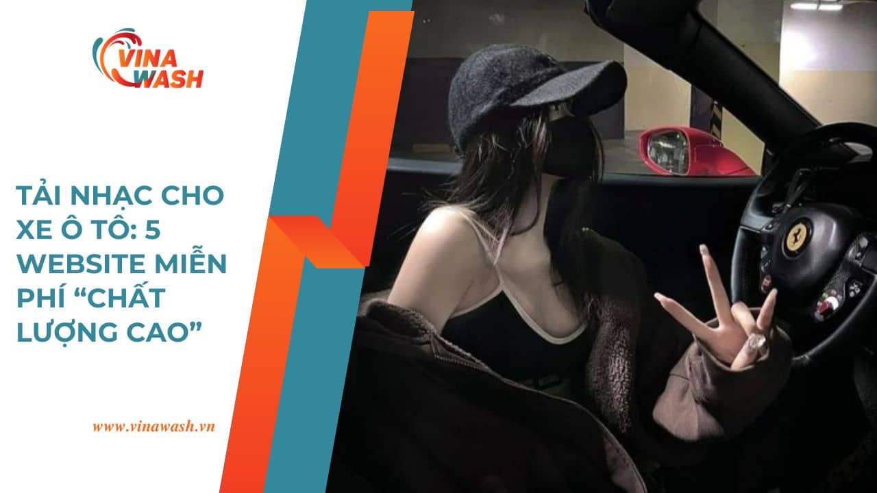 Tải nhạc cho xe ô tô tại VinaWash – gợi ý 5 website miễn phí giúp bạn nghe nhạc chất lượng cao khi lái xe.