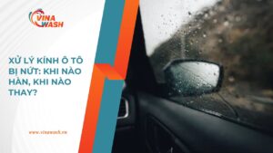 Dịch vụ xử lý kính ô tô bị nứt của VinaWash: hàn kính hay thay kính mới