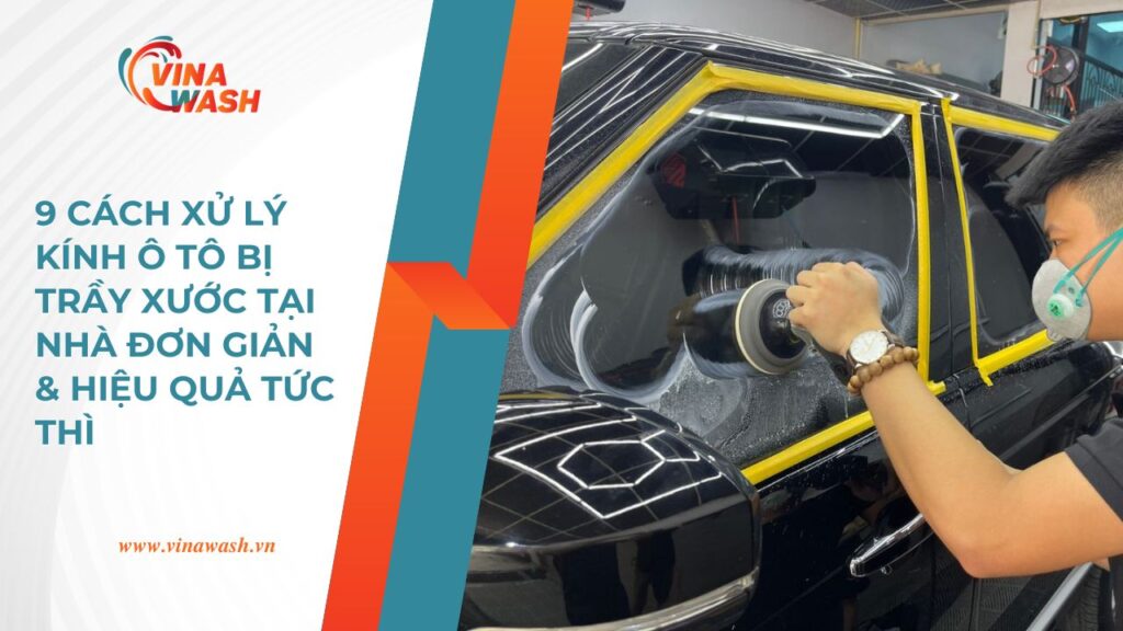 9 cách xử lý kính ô tô bị trầy xước tại nhà đơn giản và hiệu quả tức thì.