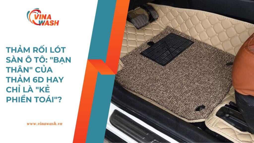 Thảm rối lót sàn ô tô kết hợp cùng thảm 6D – bài viết của VinaWash phân tích ưu nhược điểm chi tiết.