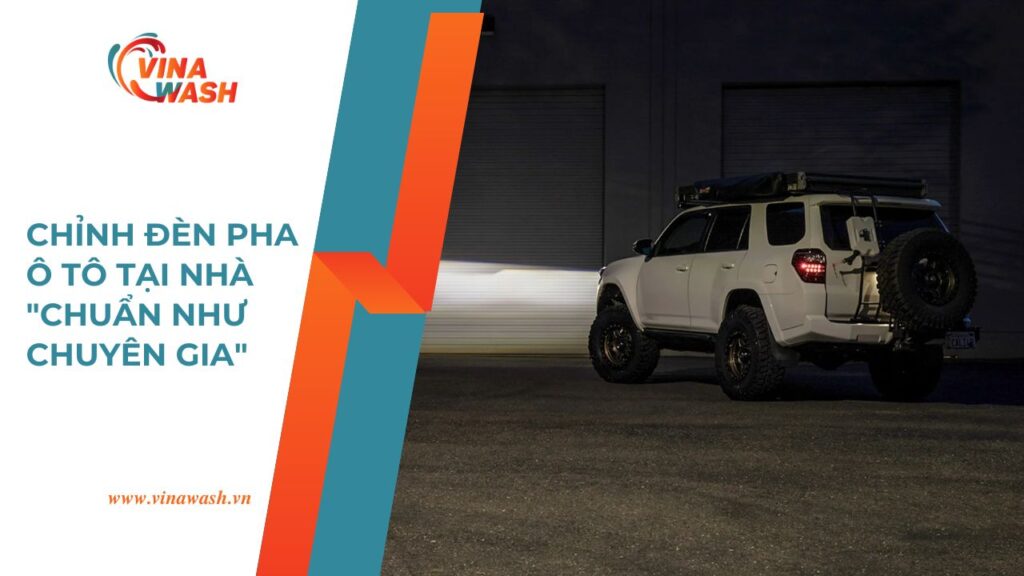 Dịch vụ chỉnh đèn pha ô tô tại nhà chuẩn chuyên gia của VinaWash.