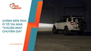 Dịch vụ chỉnh đèn pha ô tô tại nhà chuẩn chuyên gia của VinaWash.
