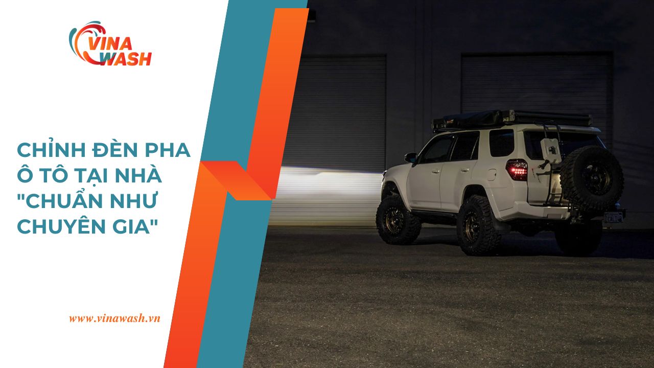 Dịch vụ chỉnh đèn pha ô tô tại nhà chuẩn chuyên gia của VinaWash.